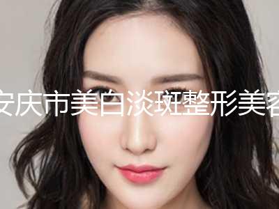 安庆市美白淡斑整形美容中心价格表2024均价一览(2024年5月均价为：1631元）