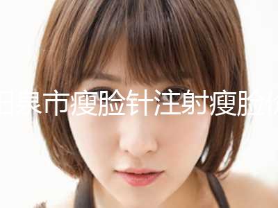 阳泉市瘦脸针注射瘦脸价格费用详情2024版(12月-5月均价为：5997元)