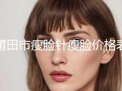 莆田市瘦脸针瘦脸价格表2024曝光(9月-3月均价为：5593元)