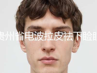 贵州省电波拉皮祛下睑眼袋价格(费用)清单速度一览-贵州省电波拉皮祛下睑眼袋均价为7231元